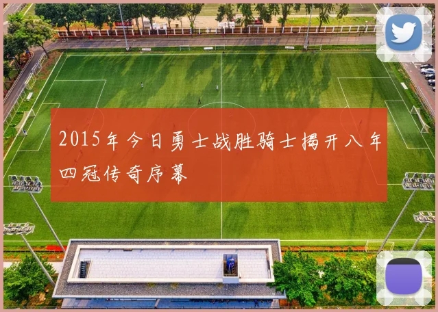 2015年今日勇士战胜骑士揭开八年四冠传奇序幕