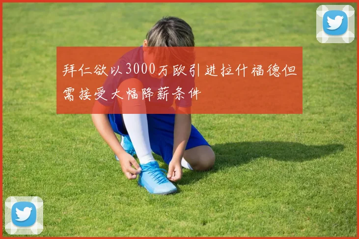 拜仁欲以3000万欧引进拉什福德但需接受大幅降薪条件