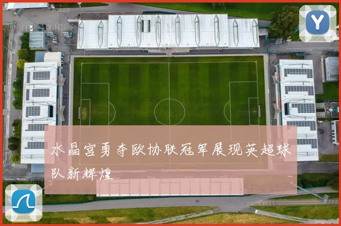 水晶宫勇夺欧协联冠军展现英超球队新辉煌