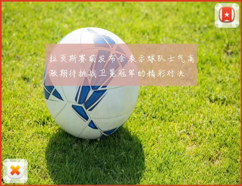 拉莫斯赛前发布会表示球队士气高涨期待挑战卫冕冠军的精彩对决