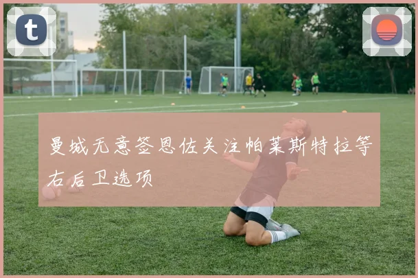 曼城无意签恩佐关注帕莱斯特拉等右后卫选项
