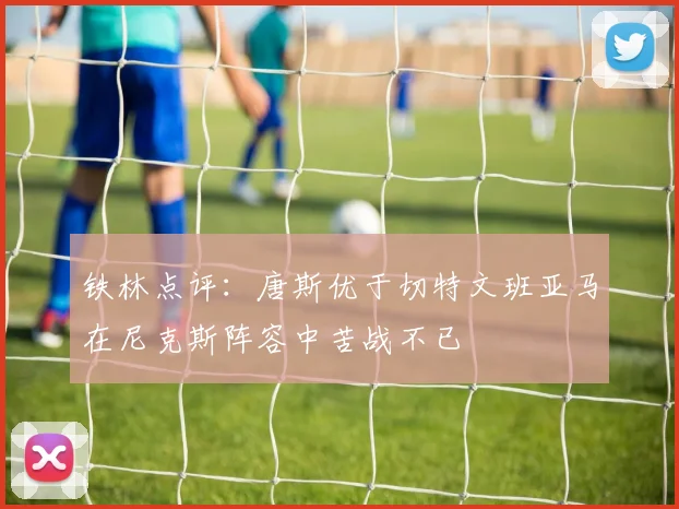 铁林点评：唐斯优于切特文班亚马在尼克斯阵容中苦战不已