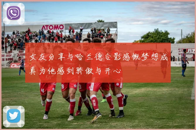 女友分享与哈兰德合影感慨梦想成真为他感到骄傲与开心