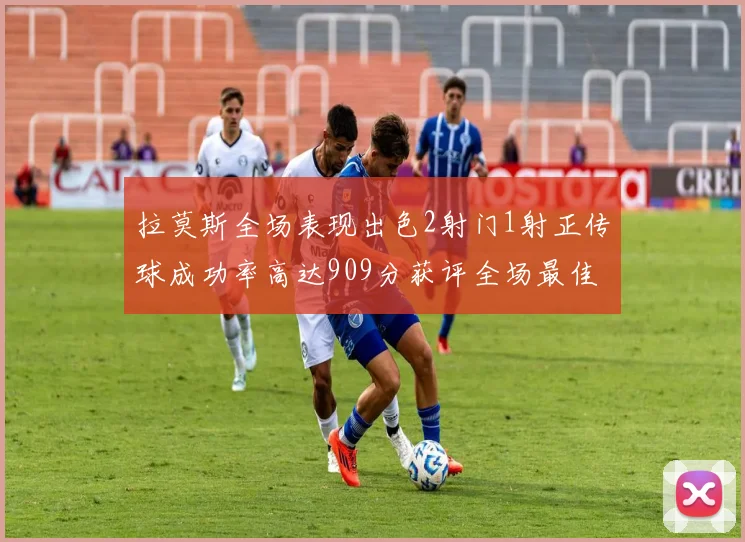 拉莫斯全场表现出色2射门1射正传球成功率高达909分获评全场最佳