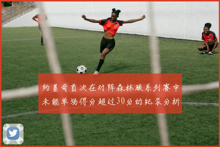 约基奇首次在对阵森林狼系列赛中未能单场得分超过30分的纪录分析