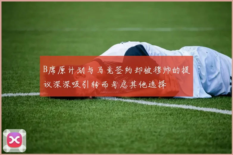 B席原计划与马竞签约却被穆帅的提议深深吸引转而考虑其他选择